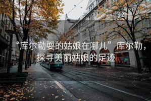 “庫爾勒耍的姑娘在哪兒”庫爾勒，探尋美麗姑娘的足跡