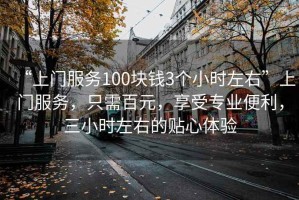 “上門服務100塊錢3個小時左右”上門服務，只需百元，享受專業便利，三小時左右的貼心體驗