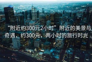 “附近約300元2小時”附近的美景與奇遇，約300元，兩小時的旅行時光