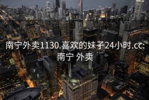 南寧外賣1130.喜歡的妹子24小時.cc:南寧 外賣