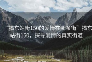 “揭東站街150的愛情在哪條街”揭東站街150，探尋愛情的真實街道