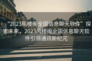 “2023風樓閣全國信息聊天軟件”探索未來，2023風樓閣全國信息聊天軟件引領通訊新紀元
