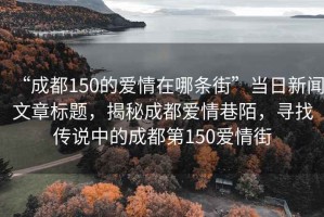 “成都150的愛情在哪條街”當日新聞文章標題，揭秘成都愛情巷陌，尋找傳說中的成都第150愛情街