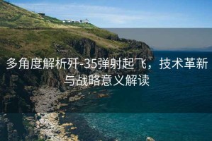 多角度解析殲-35彈射起飛，技術(shù)革新與戰(zhàn)略意義解讀