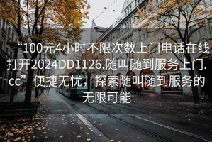 “100元4小時不限次數上門電話在線打開2024DD1126.隨叫隨到服務上門.cc”便捷無憂，探索隨叫隨到服務的無限可能