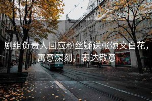 劇組負責人回應粉絲疑送張頌文白花，寓意深刻，表達敬意