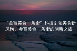 “金寨美食一條街”科技引領(lǐng)美食新風(fēng)尚，金寨美食一條街的創(chuàng)新之旅