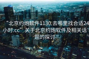“北京約炮軟件1130.去哪里找合適24小時.cc”關于北京約炮軟件及相關話題的探討