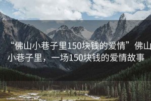 “佛山小巷子里150塊錢的愛情”佛山小巷子里，一場150塊錢的愛情故事