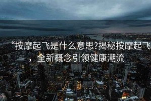 “按摩起飛是什么意思?揭秘按摩起飛，全新概念引領健康潮流