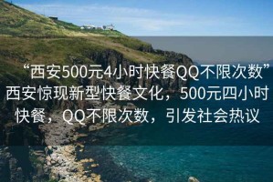 “西安500元4小時快餐QQ不限次數”西安驚現新型快餐文化，500元四小時快餐，QQ不限次數，引發社會熱議