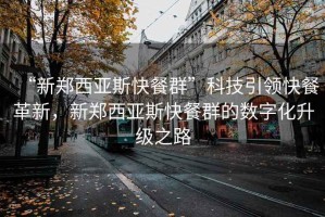 “新鄭西亞斯快餐群”科技引領快餐革新，新鄭西亞斯快餐群的數字化升級之路