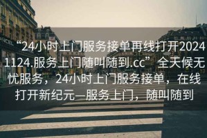 “24小時(shí)上門服務(wù)接單再線打開(kāi)20241124.服務(wù)上門隨叫隨到.cc”全天候無(wú)憂服務(wù)，24小時(shí)上門服務(wù)接單，在線打開(kāi)新紀(jì)元—服務(wù)上門，隨叫隨到