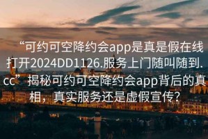 “可約可空降約會app是真是假在線打開2024DD1126.服務(wù)上門隨叫隨到.cc”揭秘可約可空降約會app背后的真相，真實服務(wù)還是虛假宣傳？
