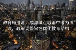 教育局澄清，成都試點取消中考為誤讀，政策調整旨在優化教育結構