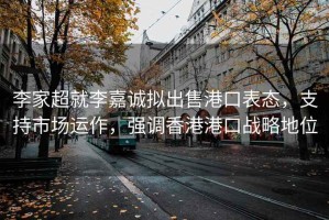 李家超就李嘉誠擬出售港口表態，支持市場運作，強調香港港口戰略地位