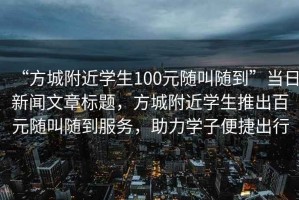 “方城附近學生100元隨叫隨到”當日新聞文章標題，方城附近學生推出百元隨叫隨到服務，助力學子便捷出行