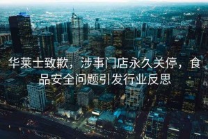 華萊士致歉，涉事門店永久關停，食品安全問題引發行業反思