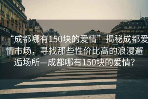 “成都哪有150塊的愛情”揭秘成都愛情市場，尋找那些性價比高的浪漫邂逅場所—成都哪有150塊的愛情？