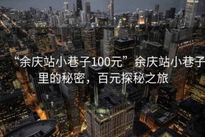 “余慶站小巷子100元”余慶站小巷子里的秘密，百元探秘之旅