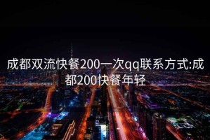 成都雙流快餐200一次qq聯系方式:成都200快餐年輕