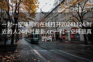 一對一空降可約在線打開20241124.附近的人24小時最新.cc:一對一空降是真的嗎