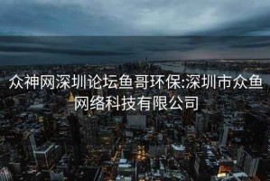 眾神網深圳論壇魚哥環(huán)保:深圳市眾魚網絡科技有限公司