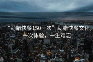“勐臘快餐150一次”勐臘快餐文化，一次體驗，一生難忘