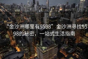 “金沙洲哪里有9598”金沙洲尋找9598的秘密，一站式生活指南