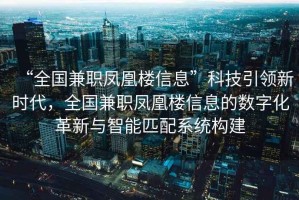 “全國兼職鳳凰樓信息”科技引領(lǐng)新時代，全國兼職鳳凰樓信息的數(shù)字化革新與智能匹配系統(tǒng)構(gòu)建