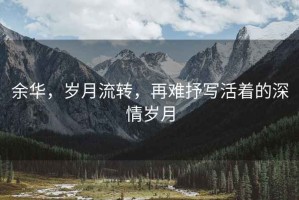 余華，歲月流轉，再難抒寫活著的深情歲月