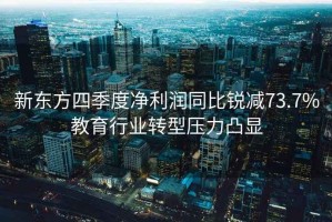 新東方四季度凈利潤(rùn)同比銳減73.7%教育行業(yè)轉(zhuǎn)型壓力凸顯