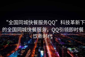 “全國同城快餐服務QQ”科技革新下的全國同城快餐服務，QQ引領即時餐飲新時代