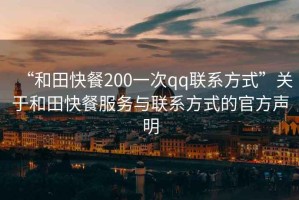 “和田快餐200一次qq聯(lián)系方式”關(guān)于和田快餐服務(wù)與聯(lián)系方式的官方聲明