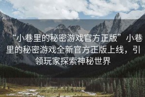 “小巷里的秘密游戲官方正版”小巷里的秘密游戲全新官方正版上線，引領玩家探索神秘世界