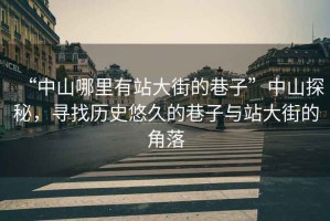“中山哪里有站大街的巷子”中山探秘，尋找歷史悠久的巷子與站大街的角落