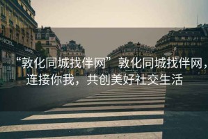 “敦化同城找伴網”敦化同城找伴網，連接你我，共創美好社交生活