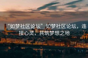 “如夢社區論壇”如夢社區論壇，連接心靈，共筑夢想之地
