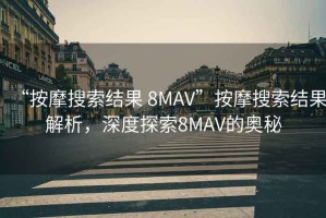 “按摩搜索結果 8MAV”按摩搜索結果解析，深度探索8MAV的奧秘
