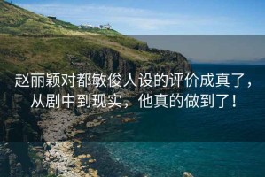 趙麗穎對都敏俊人設的評價成真了，從劇中到現實，他真的做到了！