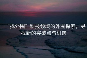 “找外圍”科技領域的外圍探索，尋找新的突破點與機遇