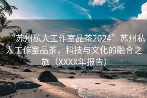 “蘇州私人工作室品茶2024”蘇州私人工作室品茶，科技與文化的融合之旅（XXXX年報告）
