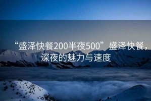 “盛澤快餐200半夜500”盛澤快餐，深夜的魅力與速度