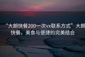 “大朗快餐200一次vx聯(lián)系方式”大朗快餐，美食與便捷的完美結合