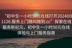 “初中生一小時50元在線打開2024DD1126.服務上門隨叫隨到.cc”探索在線服務新紀元，初中生一小時50元在線體驗與上門服務指南