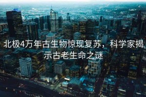 北極4萬年古生物驚現(xiàn)復(fù)蘇，科學(xué)家揭示古老生命之謎