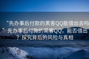 “先辦事后付款的黑客QQ能借出去嗎”先辦事后付款的黑客QQ，能否借出？探究背后的風險與真相