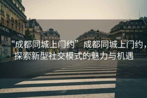 “成都同城上門約”成都同城上門約，探索新型社交模式的魅力與機遇