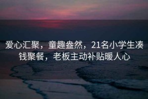 愛心匯聚，童趣盎然，21名小學生湊錢聚餐，老板主動補貼暖人心