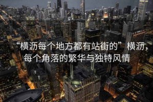 “橫瀝每個(gè)地方都有站街的”橫瀝，每個(gè)角落的繁華與獨(dú)特風(fēng)情